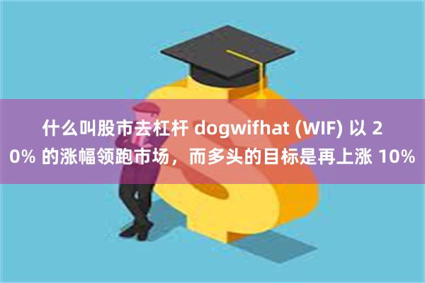 什么叫股市去杠杆 dogwifhat (WIF) 以 20% 的涨幅领跑市场，而多头的目标是再上涨 10%