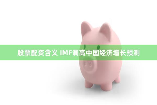 股票配资含义 IMF调高中国经济增长预测