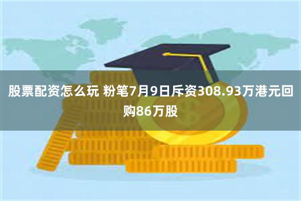 股票配资怎么玩 粉笔7月9日斥资308.93万港元回购86万股