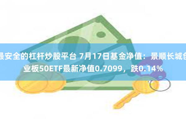 最安全的杠杆炒股平台 7月17日基金净值：景顺长城创业板50ETF最新净值0.7099，跌0.14%