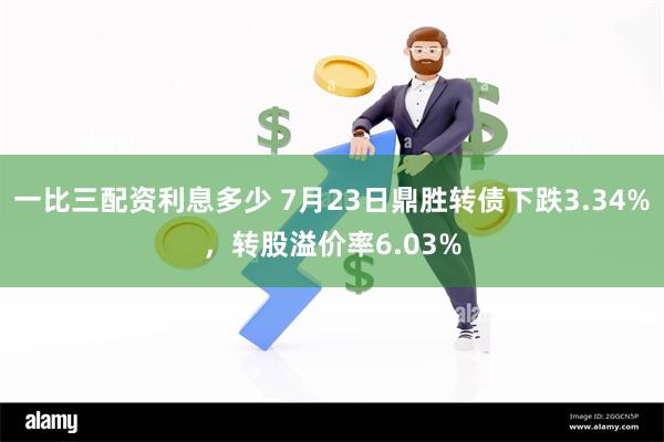 一比三配资利息多少 7月23日鼎胜转债下跌3.34%，转股溢价率6.03%