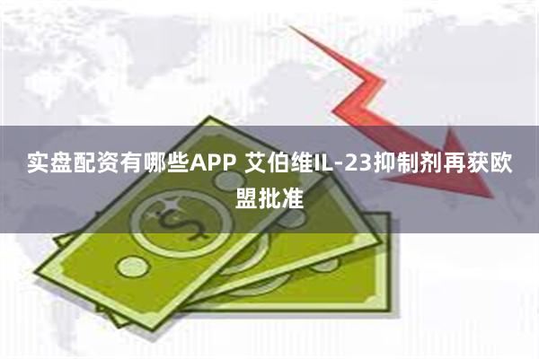 实盘配资有哪些APP 艾伯维IL-23抑制剂再获欧盟批准