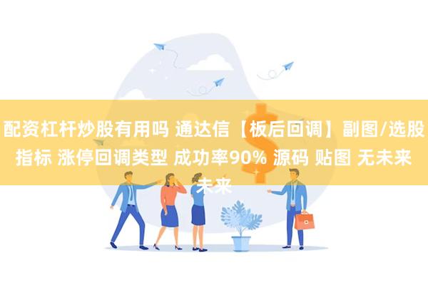 配资杠杆炒股有用吗 通达信【板后回调】副图/选股指标 涨停回调类型 成功率90% 源码 贴图 无未来