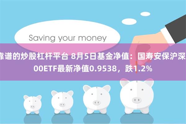 靠谱的炒股杠杆平台 8月5日基金净值：国寿安保沪深300ETF最新净值0.9538，跌1.2%