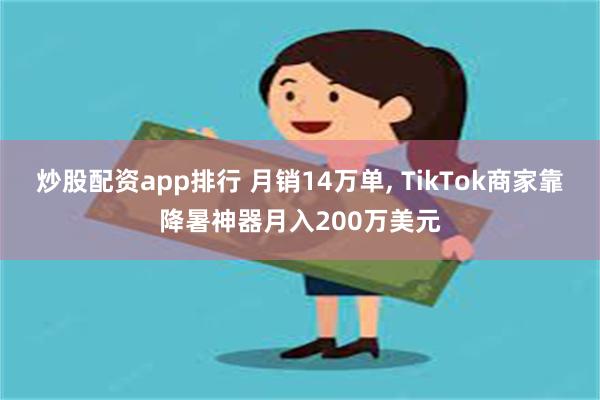 炒股配资app排行 月销14万单, TikTok商家靠降暑神器月入200万美元