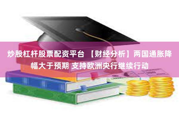 炒股杠杆股票配资平台 【财经分析】两国通胀降幅大于预期 支持欧洲央行继续行动