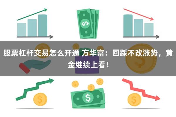 股票杠杆交易怎么开通 方华富：回踩不改涨势，黄金继续上看！