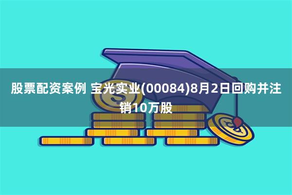 股票配资案例 宝光实业(00084)8月2日回购并注销10万股