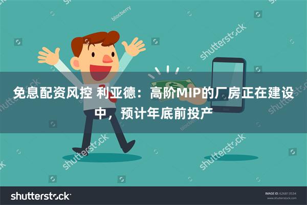 免息配资风控 利亚德：高阶MIP的厂房正在建设中，预计年底前投产