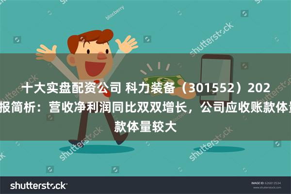 十大实盘配资公司 科力装备（301552）2024年中报简析：营收净利润同比双双增长，公司应收账款体量较大