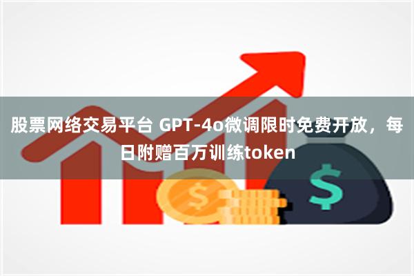 股票网络交易平台 GPT-4o微调限时免费开放，每日附赠百万训练token