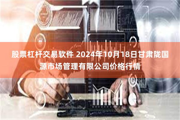 股票杠杆交易软件 2024年10月18日甘肃陇国源市场管理有限公司价格行情