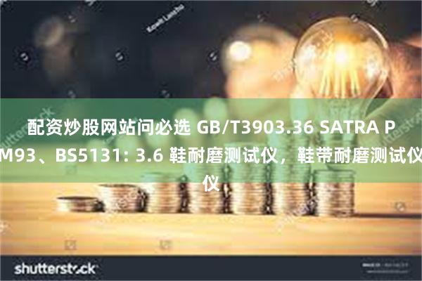 配资炒股网站问必选 GB/T3903.36 SATRA PM93、BS5131: 3.6 鞋耐磨测试仪，鞋带耐磨测试仪