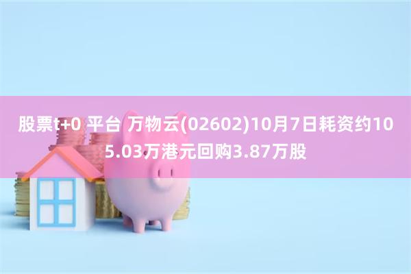 股票t+0 平台 万物云(02602)10月7日耗资约105.03万港元回购3.87万股