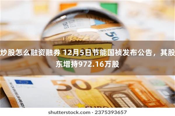 炒股怎么融资融券 12月5日节能国祯发布公告，其股东增持972.16万股