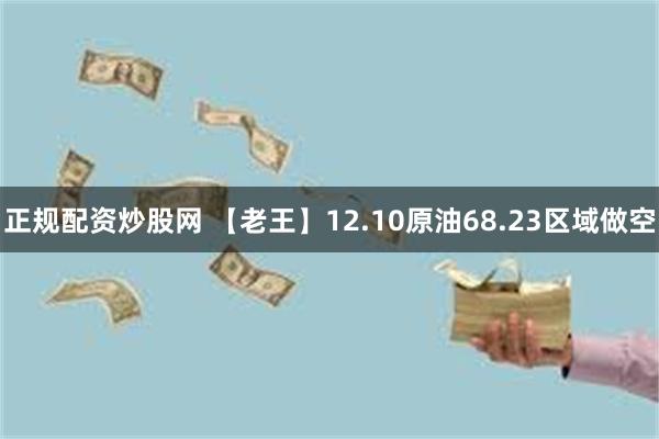 正规配资炒股网 【老王】12.10原油68.23区域做空