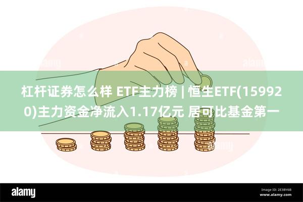 杠杆证券怎么样 ETF主力榜 | 恒生ETF(159920)主力资金净流入1.17亿元 居可比基金第一