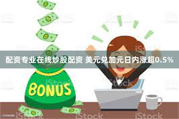 配资专业在线炒股配资 美元兑加元日内涨超0.5%