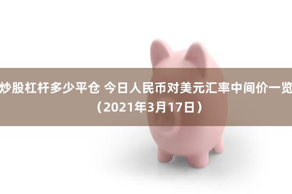 炒股杠杆多少平仓 今日人民币对美元汇率中间价一览（2021年3月17日）