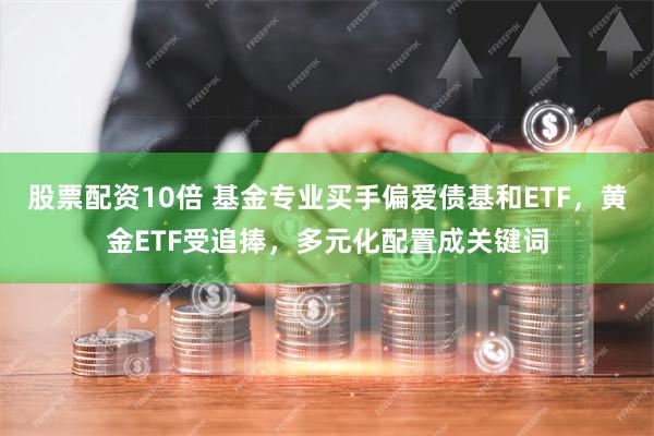 股票配资10倍 基金专业买手偏爱债基和ETF，黄金ETF受追捧，多元化配置成关键词