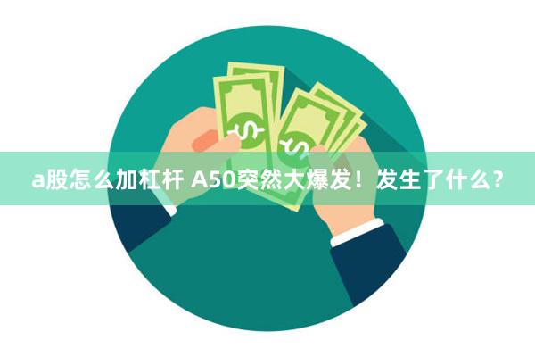 a股怎么加杠杆 A50突然大爆发！发生了什么？