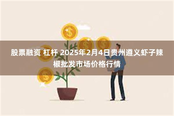 股票融资 杠杆 2025年2月4日贵州遵义虾子辣椒批发市场价格行情