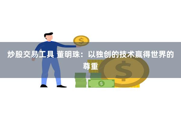 炒股交易工具 董明珠：以独创的技术赢得世界的尊重