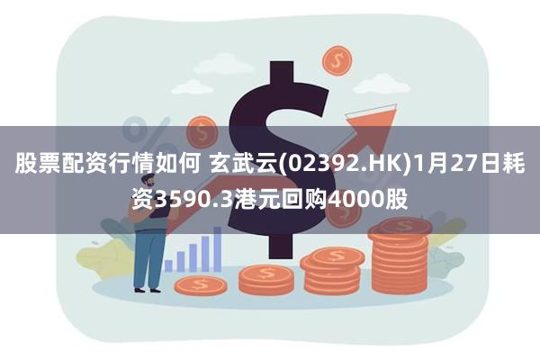 股票配资行情如何 玄武云(02392.HK)1月27日耗资3590.3港元回购4000股